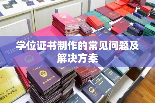 孝义学位证书制作的常见问题及解决方案
